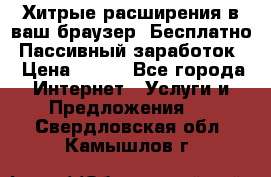 Хитрые расширения в ваш браузер. Бесплатно! Пассивный заработок. › Цена ­ 777 - Все города Интернет » Услуги и Предложения   . Свердловская обл.,Камышлов г.